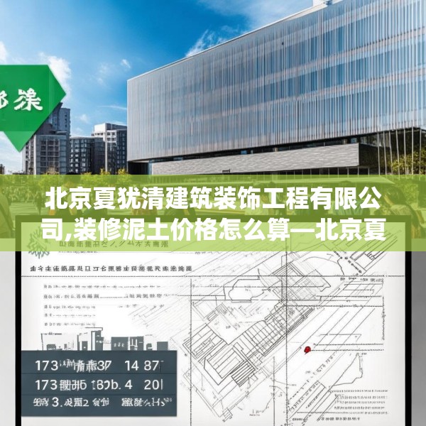北京夏犹清建筑装饰工程有限公司,装修泥土价格怎么算—北京夏犹清建筑装饰工程有限公司157.a33b34c37fgy.44poiy