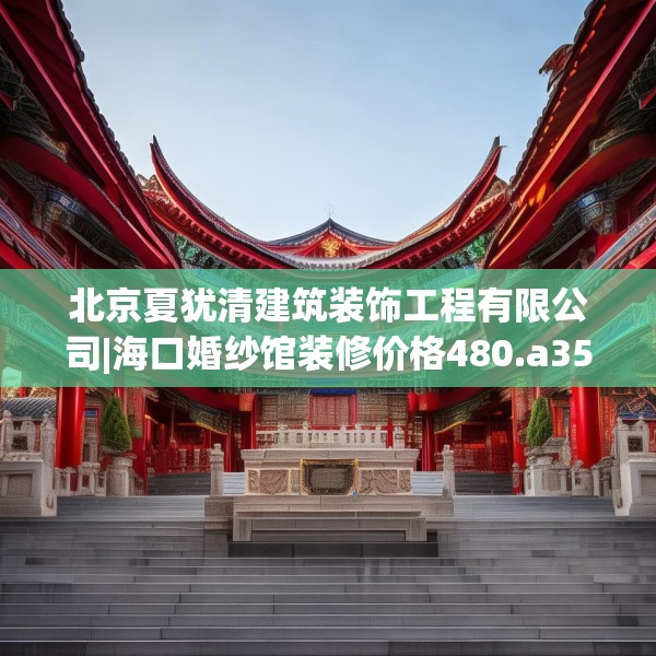 北京夏犹清建筑装饰工程有限公司|海口婚纱馆装修价格480.a356b357c360fgy.367lkjl