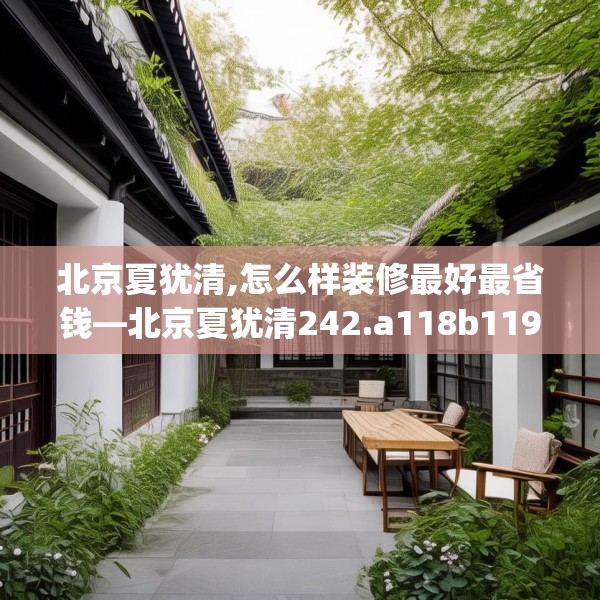 北京夏犹清,怎么样装修最好最省钱—北京夏犹清242.a118b119c122fgy.129wew
