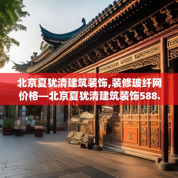 北京夏犹清建筑装饰,装修玻纤网价格—北京夏犹清建筑装饰588.a464b465c468fgy.475lkjl