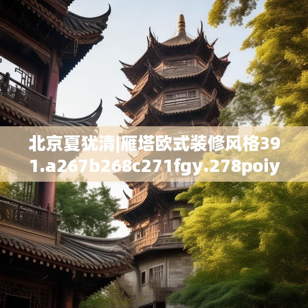 北京夏犹清|雁塔欧式装修风格391.a267b268c271fgy.278poiy