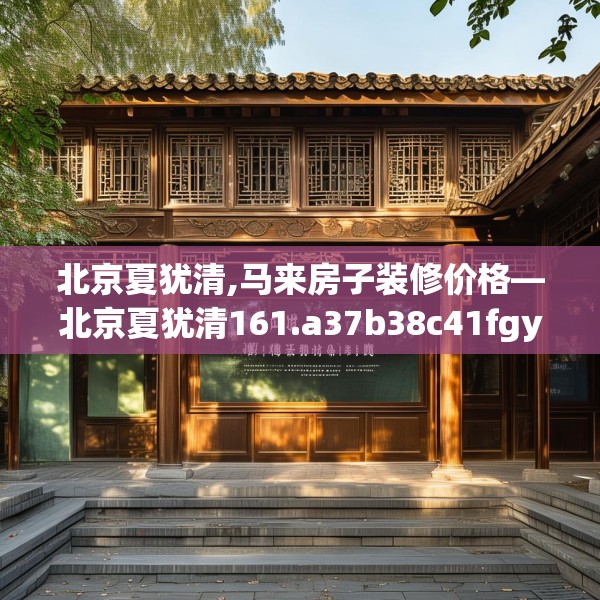 北京夏犹清,马来房子装修价格—北京夏犹清161.a37b38c41fgy.48bnbn