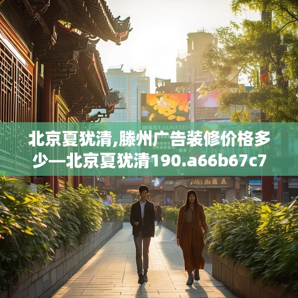 北京夏犹清,滕州广告装修价格多少—北京夏犹清190.a66b67c70fgy.77sdA