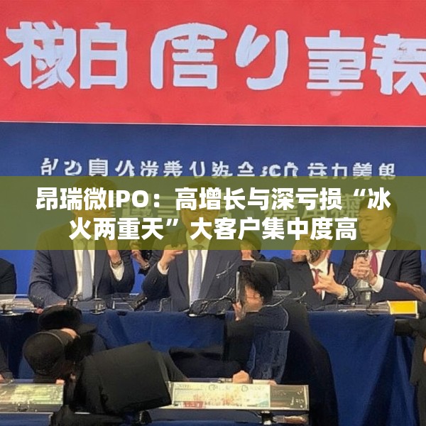 昂瑞微IPO：高增长与深亏损“冰火两重天”大客户集中度高