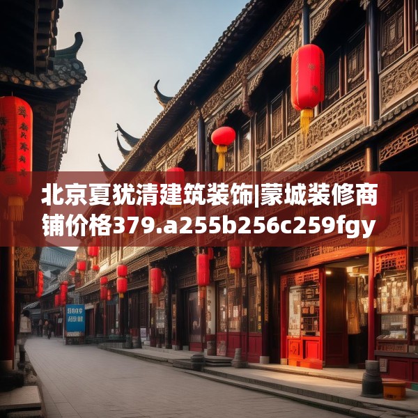 北京夏犹清建筑装饰|蒙城装修商铺价格379.a255b256c259fgy.266jhhj