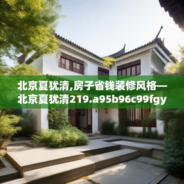 北京夏犹清,房子省钱装修风格—北京夏犹清219.a95b96c99fgy.106uyk