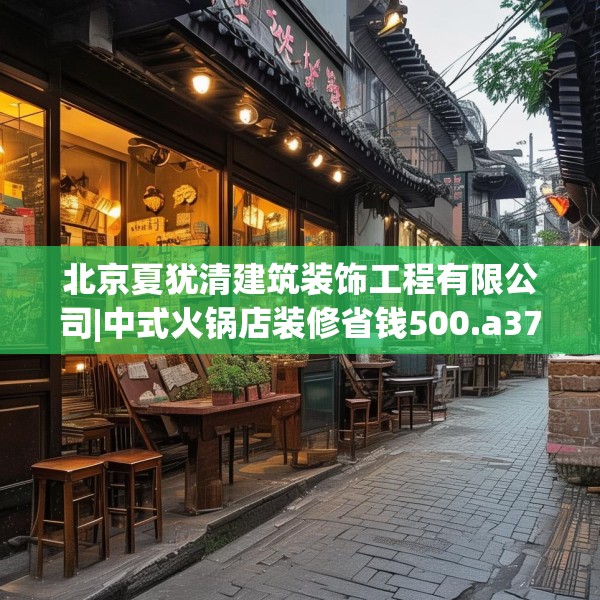 北京夏犹清建筑装饰工程有限公司|中式火锅店装修省钱500.a376b377c380fgy.387xczxv