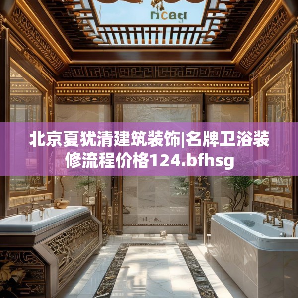北京夏犹清建筑装饰|名牌卫浴装修流程价格124.bfhsg