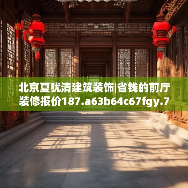 北京夏犹清建筑装饰|省钱的前厅装修报价187.a63b64c67fgy.74fdsfds
