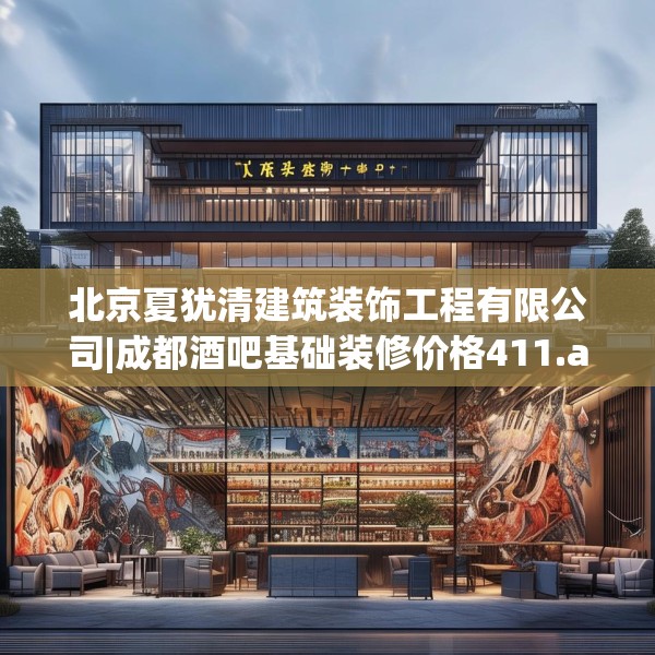 北京夏犹清建筑装饰工程有限公司|成都酒吧基础装修价格411.a287b288c291fgy.298fhsg