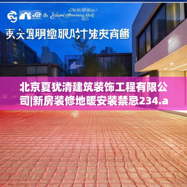 北京夏犹清建筑装饰工程有限公司|新房装修地暖安装禁忌234.a110b111c114fgy.121nbn