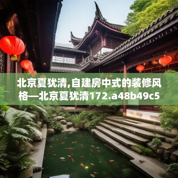 北京夏犹清,自建房中式的装修风格—北京夏犹清172.a48b49c52fgy.59sdA