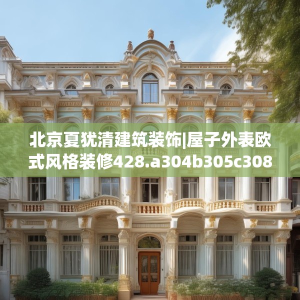 北京夏犹清建筑装饰|屋子外表欧式风格装修428.a304b305c308fgy.315xczxv