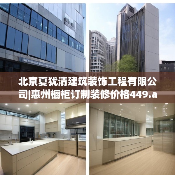 北京夏犹清建筑装饰工程有限公司|惠州橱柜订制装修价格449.a325b326c329fgy.336bnbn