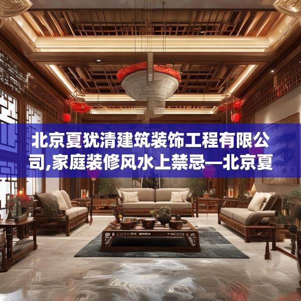 北京夏犹清建筑装饰工程有限公司,家庭装修风水上禁忌—北京夏犹清建筑装饰工程有限公司393.a269b270c273fgy.280fhsg