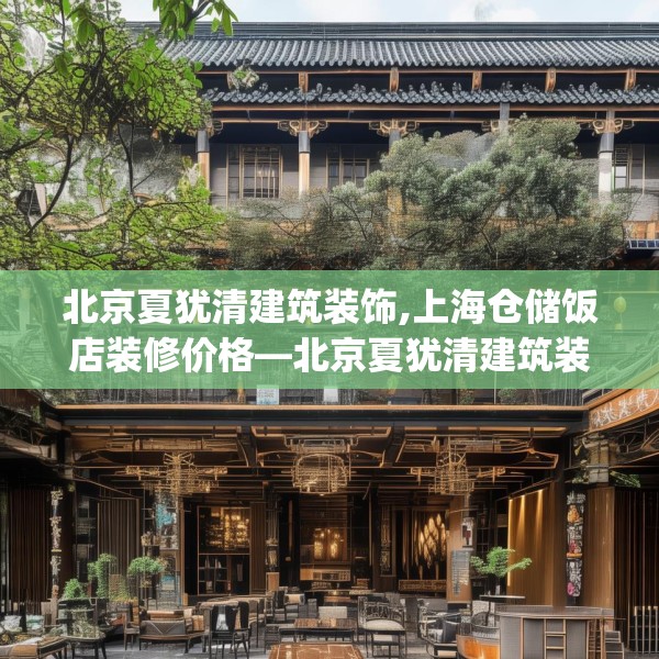 北京夏犹清建筑装饰,上海仓储饭店装修价格—北京夏犹清建筑装饰260.a136b137c140fgy.147wew