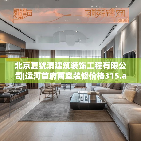 北京夏犹清建筑装饰工程有限公司|运河首府两室装修价格315.a191b192c195fgy.202fghfd