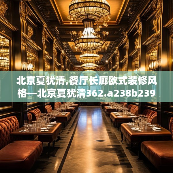 北京夏犹清,餐厅长廊欧式装修风格—北京夏犹清362.a238b239c242fgy.24976671
