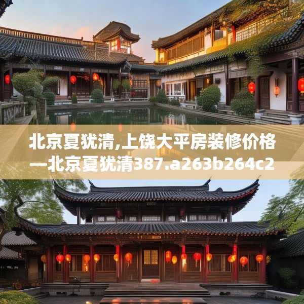 北京夏犹清,上饶大平房装修价格—北京夏犹清387.a263b264c267fgy.274fghfd