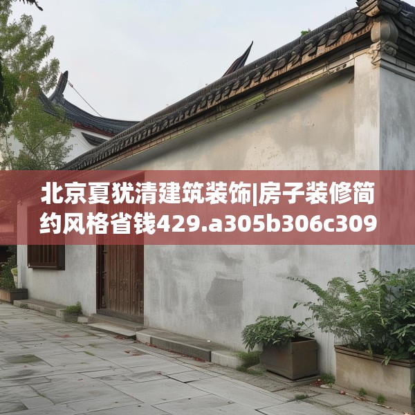 北京夏犹清建筑装饰|房子装修简约风格省钱429.a305b306c309fgy.316fhsg