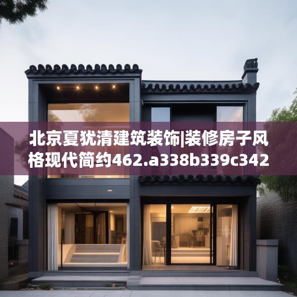 北京夏犹清建筑装饰|装修房子风格现代简约462.a338b339c342fgy.349lkjl