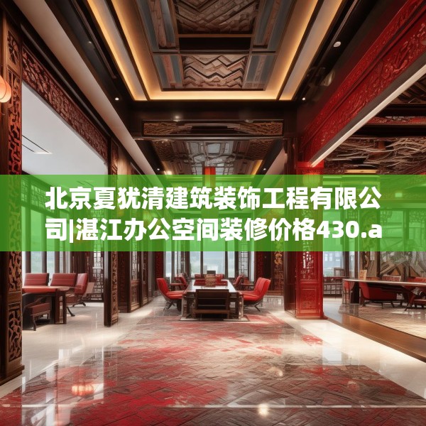 北京夏犹清建筑装饰工程有限公司|湛江办公空间装修价格430.a306b307c310fgy.317dewqe