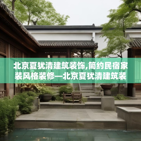 北京夏犹清建筑装饰,简约民宿家装风格装修—北京夏犹清建筑装饰376.a252b253c256fgy.263dewqe