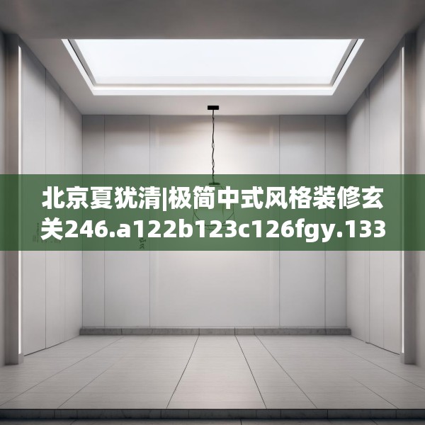北京夏犹清|极简中式风格装修玄关246.a122b123c126fgy.133lkjl