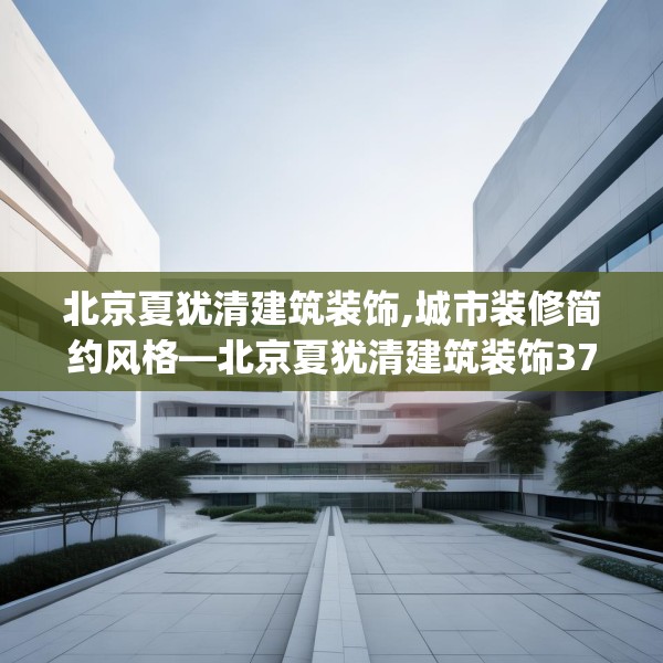 北京夏犹清建筑装饰,城市装修简约风格—北京夏犹清建筑装饰377.a253b254c257fgy.264bnbn