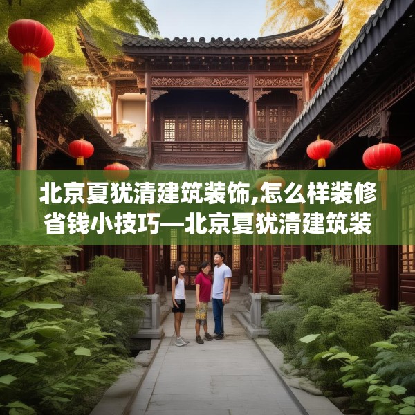 北京夏犹清建筑装饰,怎么样装修省钱小技巧—北京夏犹清建筑装饰399.a275b276c279fgy.286uyk