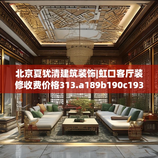 北京夏犹清建筑装饰|虹口客厅装修收费价格313.a189b190c193fgy.200fdsfds