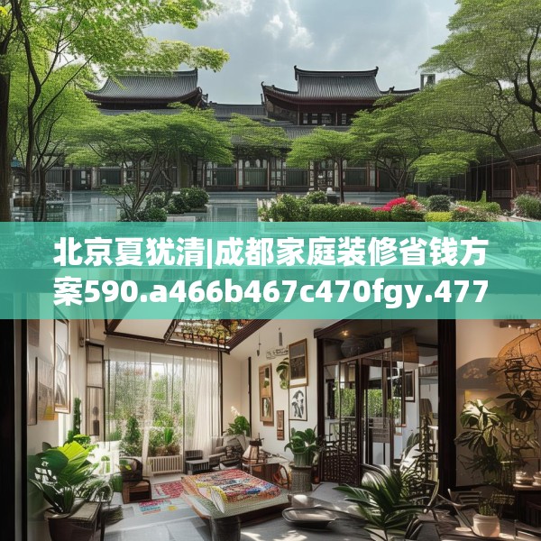 北京夏犹清|成都家庭装修省钱方案590.a466b467c470fgy.477xczxv