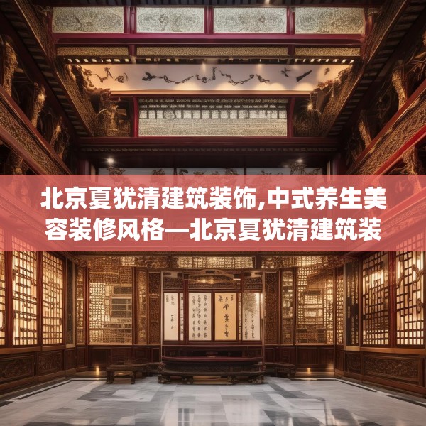 北京夏犹清建筑装饰,中式养生美容装修风格—北京夏犹清建筑装饰580.a456b457c460fgy.467htyj
