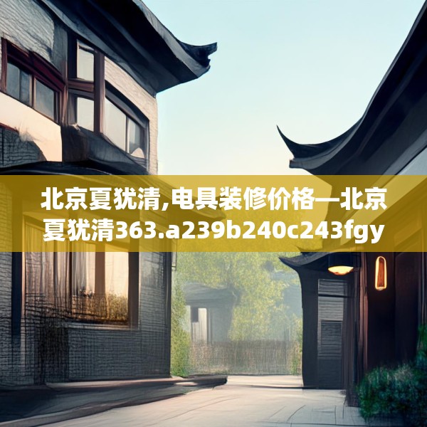 北京夏犹清,电具装修价格—北京夏犹清363.a239b240c243fgy.250uyk