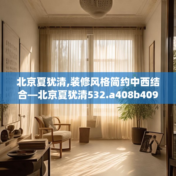 北京夏犹清,装修风格简约中西结合—北京夏犹清532.a408b409c412fgy.419sdA