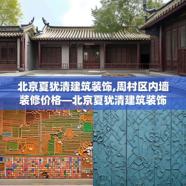 北京夏犹清建筑装饰,周村区内墙装修价格—北京夏犹清建筑装饰290.a166b167c170fgy.17776675