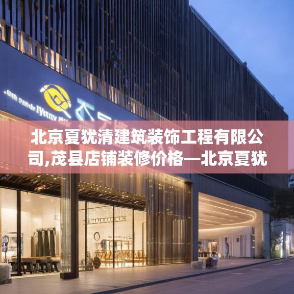 北京夏犹清建筑装饰工程有限公司,茂县店铺装修价格—北京夏犹清建筑装饰工程有限公司287.a163b164c167fgy.174bnbn