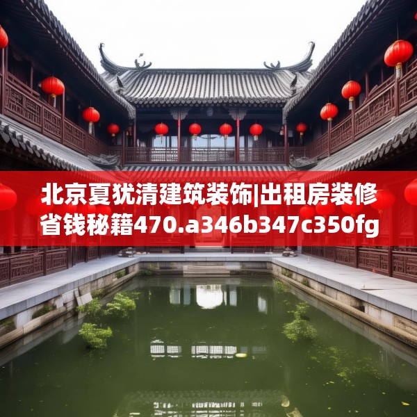 北京夏犹清建筑装饰|出租房装修省钱秘籍470.a346b347c350fgy.35776665