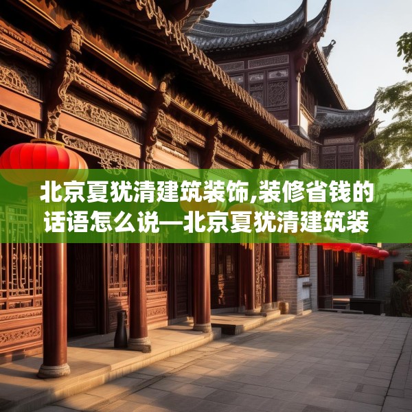 北京夏犹清建筑装饰,装修省钱的话语怎么说—北京夏犹清建筑装饰533.a409b410c413fgy.420cvcx