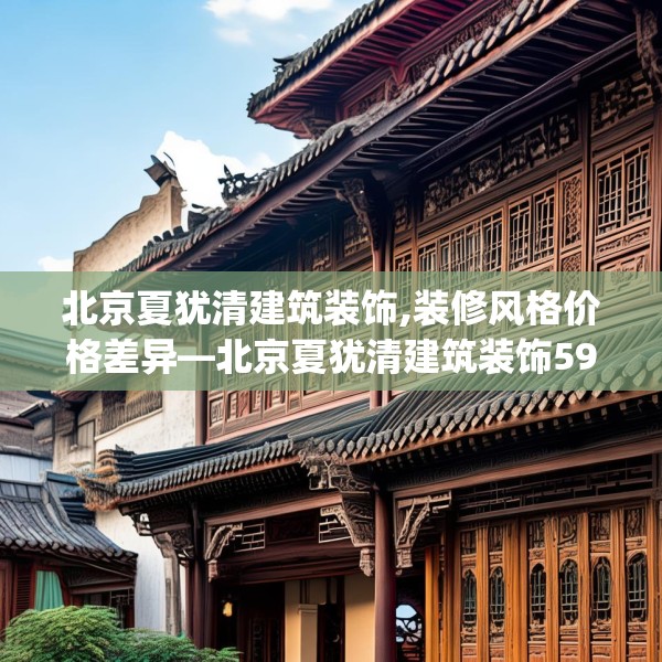 北京夏犹清建筑装饰,装修风格价格差异—北京夏犹清建筑装饰594.a470b471c474fgy.481nbn