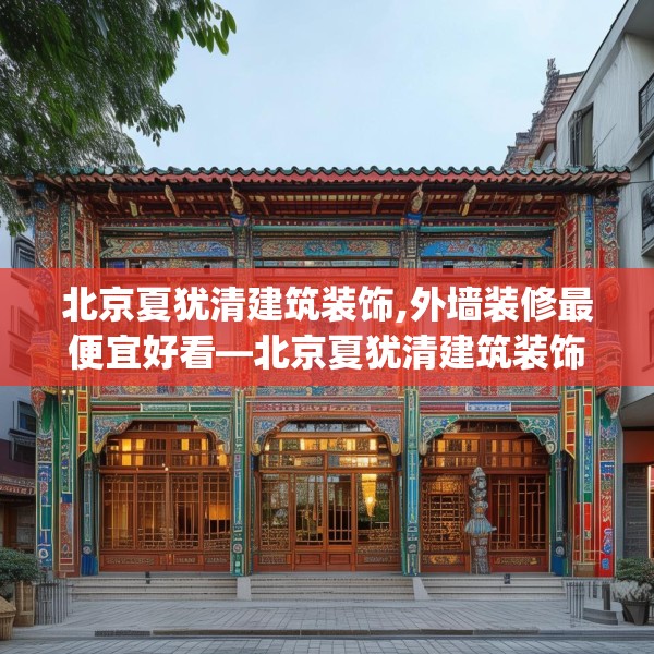 北京夏犹清建筑装饰,外墙装修最便宜好看—北京夏犹清建筑装饰576.a452b453c456fgy.463nbn