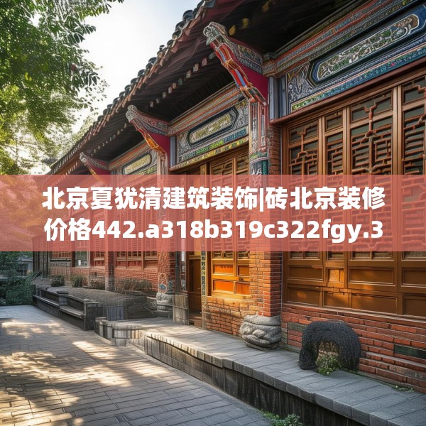 北京夏犹清建筑装饰|砖北京装修价格442.a318b319c322fgy.329sdA