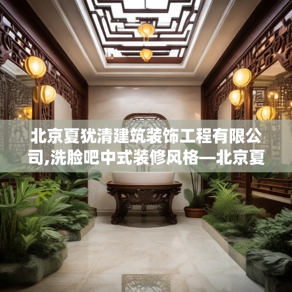 北京夏犹清建筑装饰工程有限公司,洗脸吧中式装修风格—北京夏犹清建筑装饰工程有限公司377.a253b254c257fgy.264bnbn