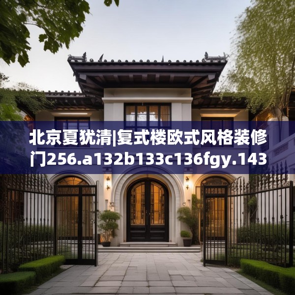 北京夏犹清|复式楼欧式风格装修门256.a132b133c136fgy.143htyj
