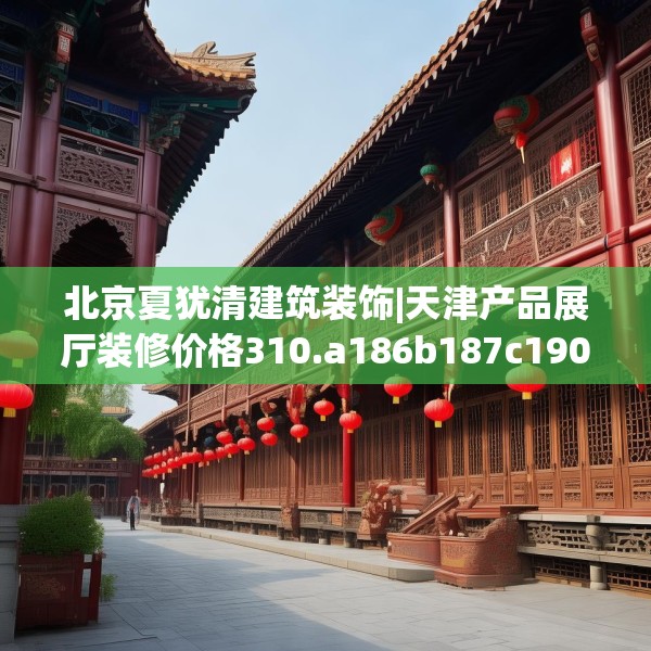 北京夏犹清建筑装饰|天津产品展厅装修价格310.a186b187c190fgy.197htyj