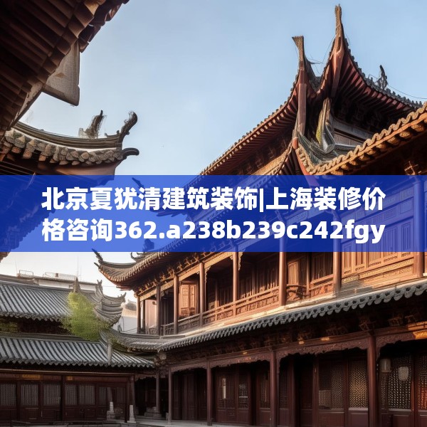 北京夏犹清建筑装饰|上海装修价格咨询362.a238b239c242fgy.24976671
