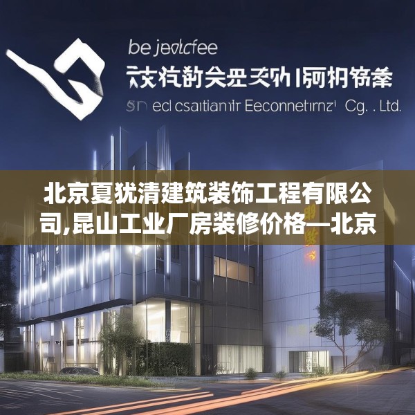 北京夏犹清建筑装饰工程有限公司,昆山工业厂房装修价格—北京夏犹清建筑装饰工程有限公司403.a279b280c283fgy.290fdsfds