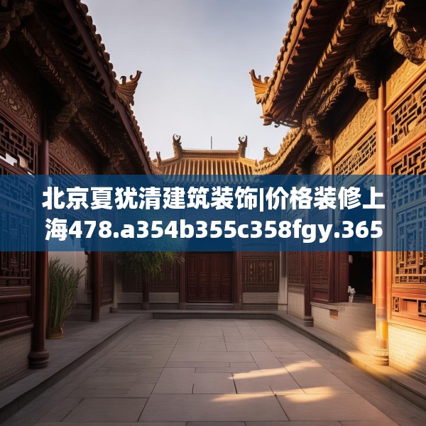 北京夏犹清建筑装饰|价格装修上海478.a354b355c358fgy.365sdA