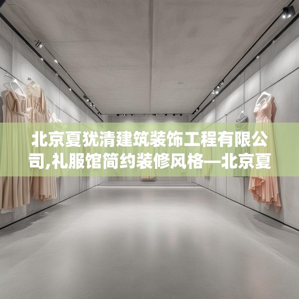北京夏犹清建筑装饰工程有限公司,礼服馆简约装修风格—北京夏犹清建筑装饰工程有限公司134.a10b11c14fgy.21wew