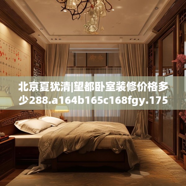 北京夏犹清|望都卧室装修价格多少288.a164b165c168fgy.175nbn
